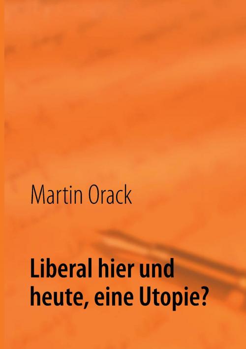 Cover of the book Liberal hier und heute, eine Utopie? by Martin Orack, Books on Demand