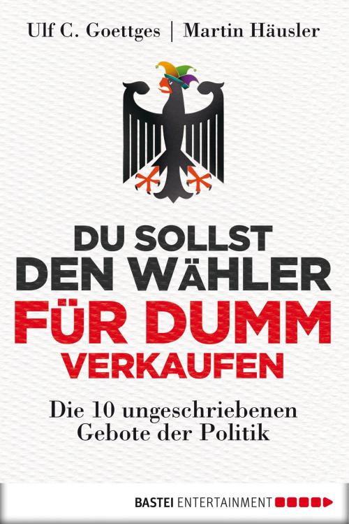 Cover of the book Du sollst den Wähler für dumm verkaufen by Martin Häusler, Ulf C. Goettges, Bastei Entertainment