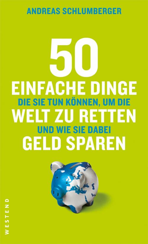 Cover of the book 50 einfache Dinge, die Sie tun können, um die Welt zu retten und wie Sie dabei Geld sparen by Andreas Schlumberger, Westend Verlag