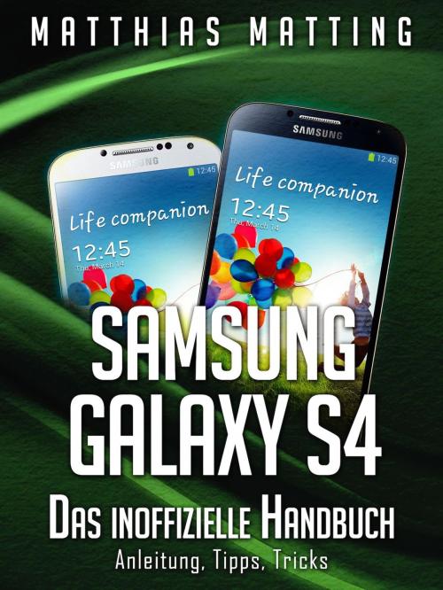 Cover of the book Samsung Galaxy S4 – das inoffizielle Handbuch. Anleitung, Tipps, Tricks by Matthias Matting, AO Edition