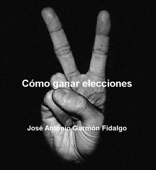 Cover of the book Cómo ganar elecciones by Jose Antonio Garmon Fidalgo, Jose Antonio Garmon Fidalgo