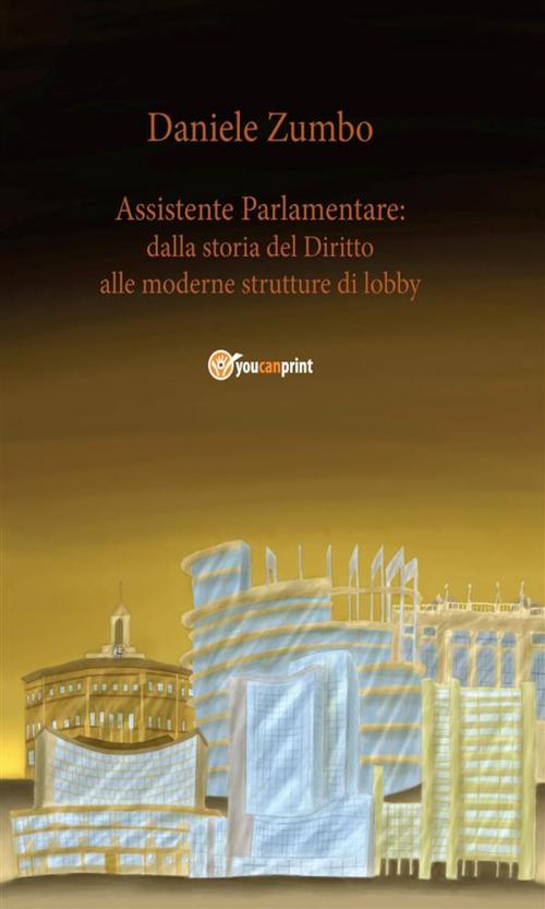 Cover of the book Assistente Parlamentare: dalla storia del diritto alle moderne strutture di lobby by Daniele Zumbo, Youcanprint