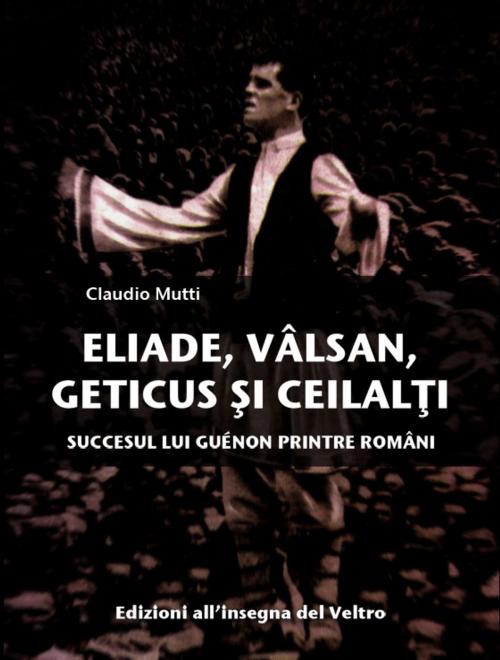 Cover of the book Eliade, Vâlsan, Geticus şi ceilalţi by Claudio Mutti, Edizioni all'insegna del veltro