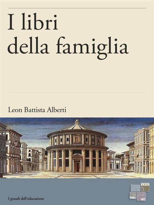 Cover of the book I libri della famiglia by Leon Battista Alberti, KKIEN Publ. Int.