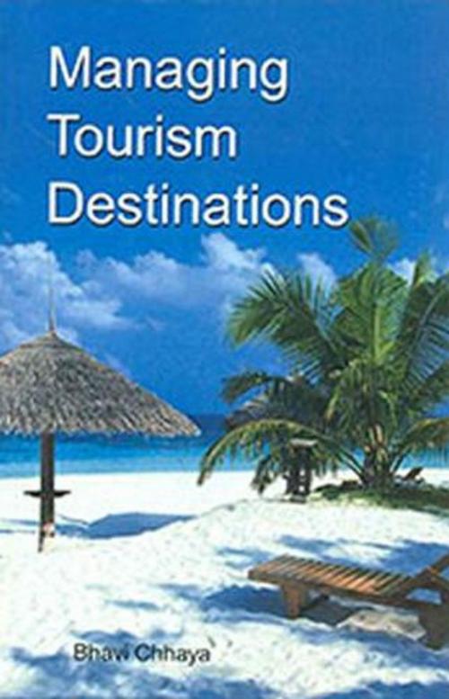 Cover of the book Managing Tourism Destinations by Bhavi Chhaya, Anmol Publications PVT. LTD.