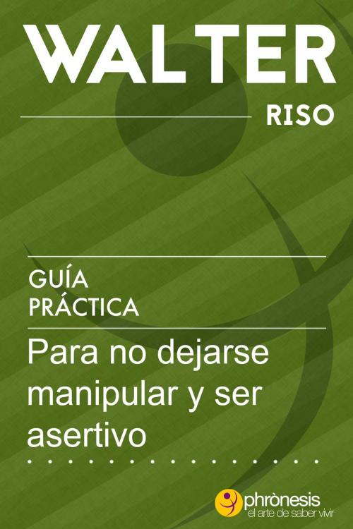 Cover of the book Guía práctica para no dejarse manipular y ser asertivo by Walter Riso, Phronesis