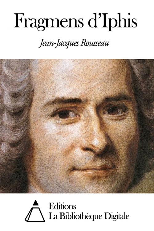 Cover of the book Fragmens d’Iphis by Jean-Jacques Rousseau, Editions la Bibliothèque Digitale