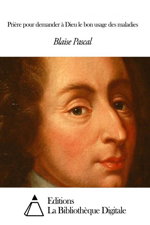 Cover of the book Prière pour demander à Dieu le bon usage des maladies by Blaise Pascal, Editions la Bibliothèque Digitale