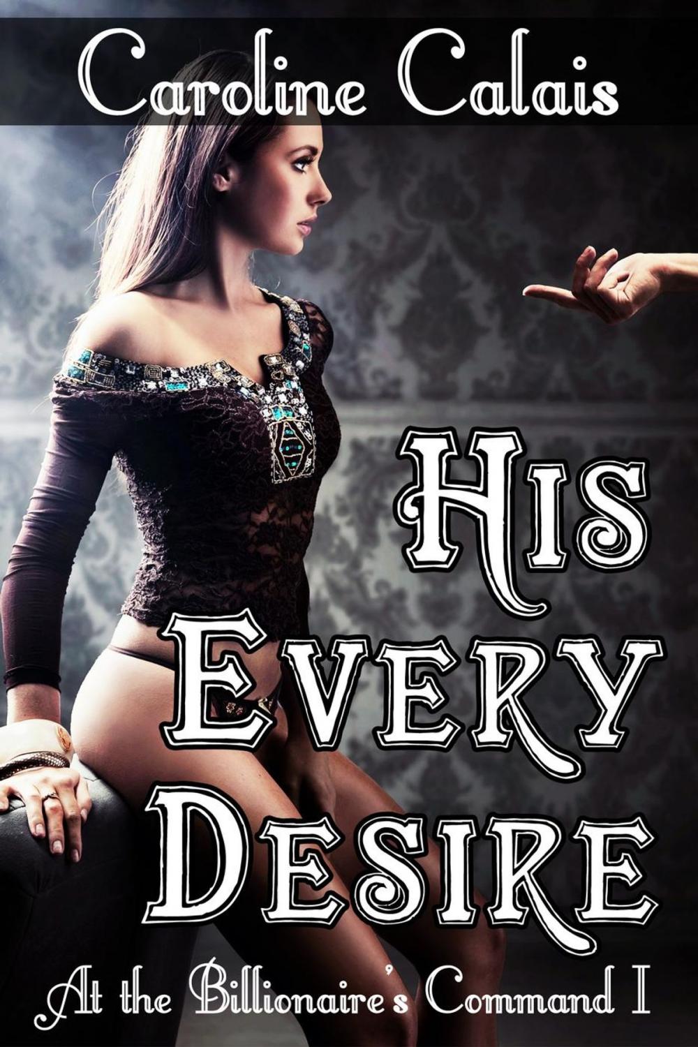 Big bigCover of His Every Desire (At The Billionaire’s Command Part 1) (BDSM Erotic Romance)