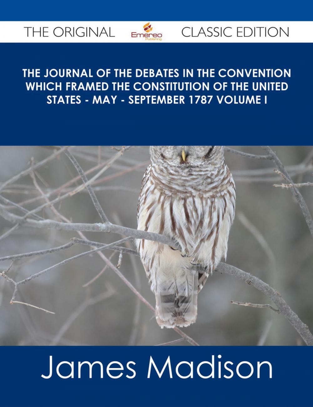 Big bigCover of The Journal of the Debates in the Convention which Framed the Constitution of the United States - May - September 1787 Volume I - The Original Classic Edition