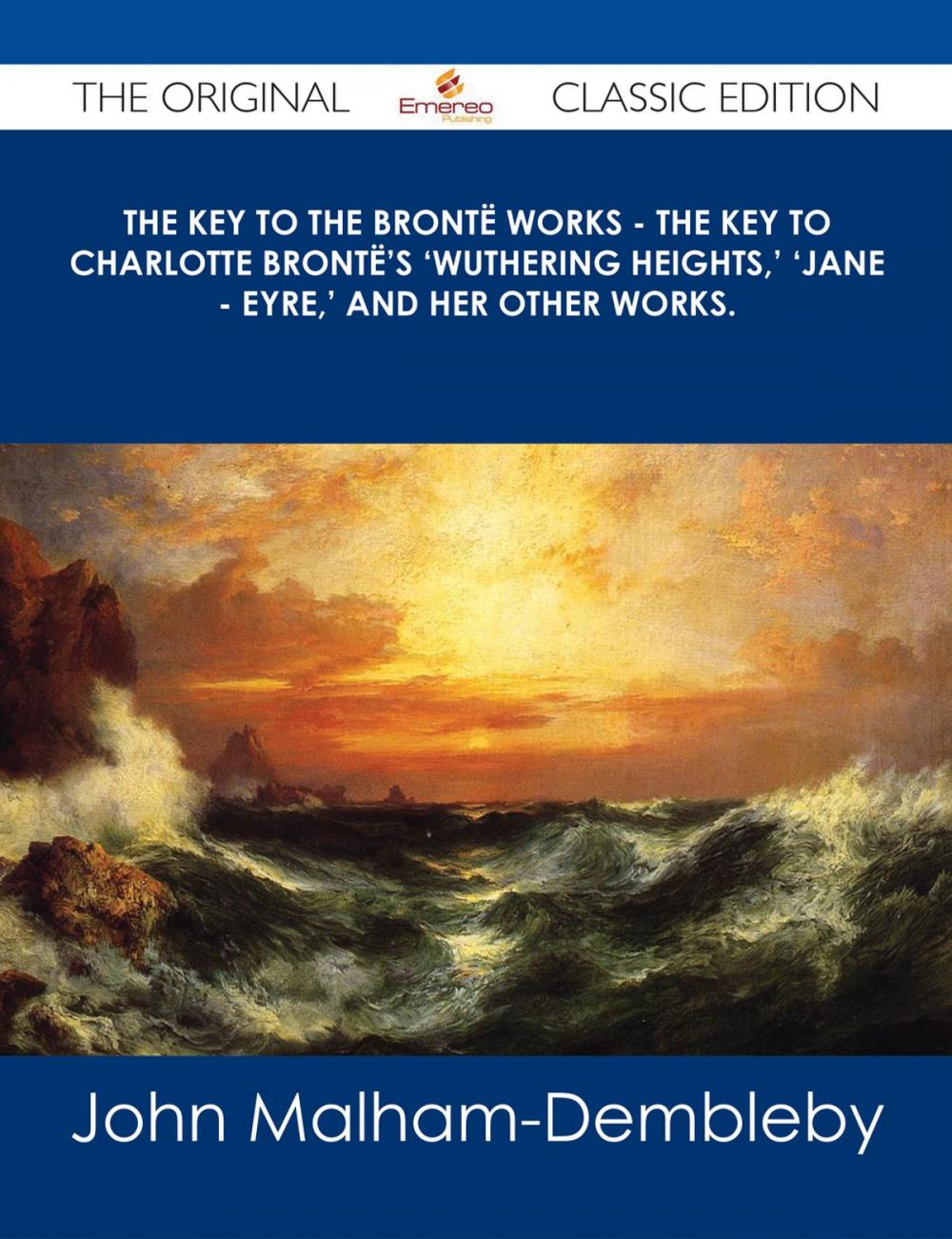 Big bigCover of The Key to the Brontë Works - The Key to Charlotte Brontë's 'Wuthering Heights,' 'Jane - Eyre,' and her other works. - The Original Classic Edition