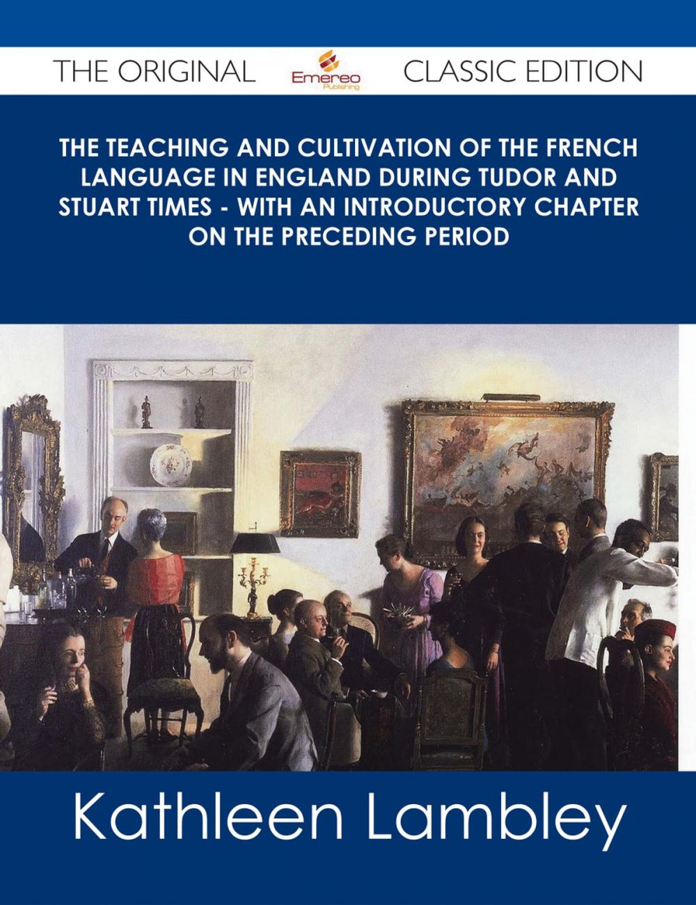 Big bigCover of The Teaching and Cultivation of the French Language in England during Tudor and Stuart Times - With an Introductory Chapter on the Preceding Period - The Original Classic Edition