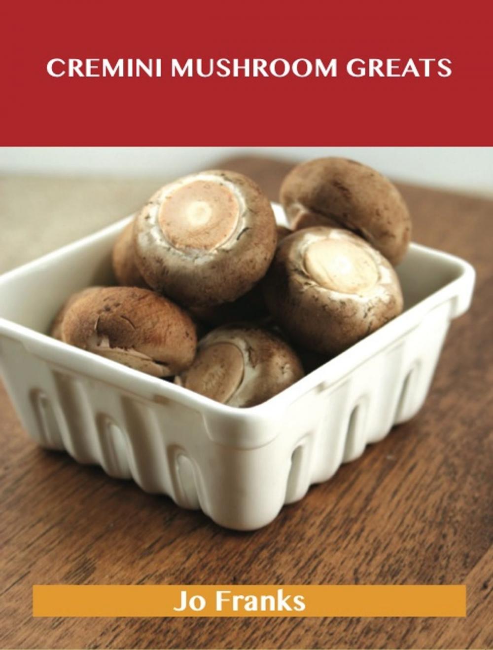 Big bigCover of Cremini Mushroom Greats: Delicious Cremini Mushroom Recipes, The Top 32 Cremini Mushroom Recipes