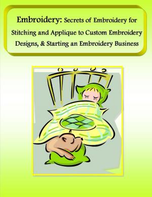 Book cover of Embroidery: Secrets of Embroidery for Stitching and Applique to Custom Embroidery Designs, & Starting an Embroidery Business