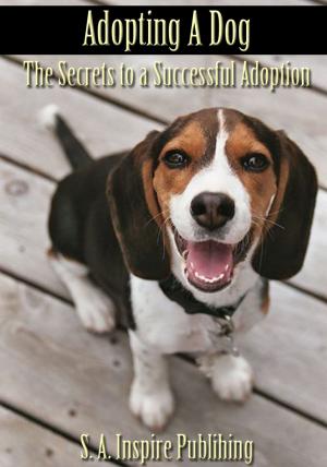 Cover of Adopting A Dog : The Secrets to a Successful Adoption!