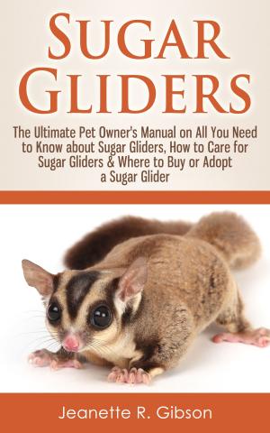 Book cover of Sugar Gliders: The Ultimate Pet Owner's Manual on All You Need to Know about Sugar Gliders, How to Care for Sugar Gliders & Where to Buy or Adopt a Sugar Glider
