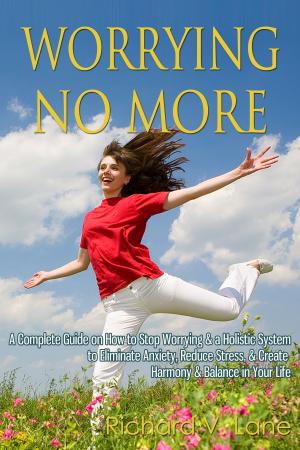 Cover of Worrying No More: A Complete Guide on How to Stop Worrying & a Holistic System to Eliminate Anxiety, Reduce Stress, & Create Harmony & Balance in Your Life