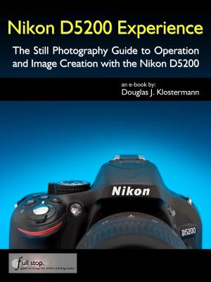 Cover of the book Nikon D5200 Experience - The Still Photography Guide to Operation and Image Creation with the Nikon D5200 by Kenneth R McClelland