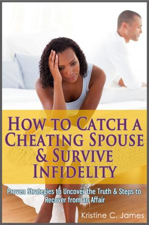 Cover of the book How to Catch a Cheating Spouse & Survive Infidelity: Proven Strategies to Uncover the Truth & Steps to Recover from an Affair by Dr.Priya Rawal