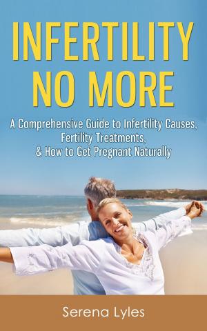 Cover of Infertility No More: A Comprehensive Guide to Infertility Causes, Fertility Treatments, & How to Get Pregnant Naturally