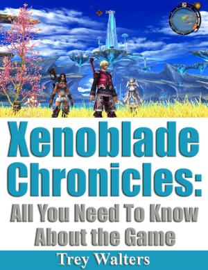 Cover of the book Xenoblade Chronicles: All You Need To Know About The Game by Louis Tracy