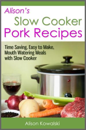 Cover of the book Alison's Slow Cooker Pork Recipes - Time Saving, Easy to Make, Mouth Watering Meals with Slow Cooker by Evelyn R. Scott