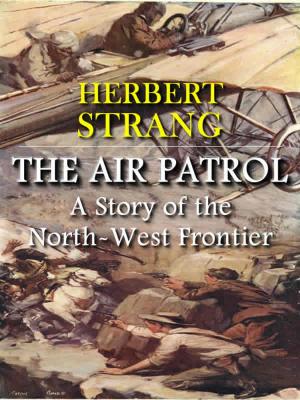 Cover of the book The Air Patrol: A Story of the North-West Frontier (Illustrated) by Sarah Orne Jewett