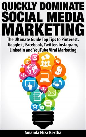 Book cover of Quickly Dominate Social Media Marketing: The Ultimate Guide Top Tips to Pinterest, Google+, Facebook, Twitter, Instagram, LinkedIn and YouTube Viral Marketing