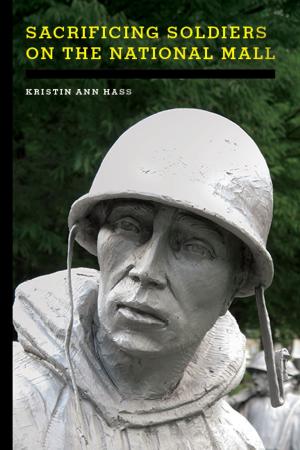 Cover of the book Sacrificing Soldiers on the National Mall by Lawrence Rosenthal, Christine Trost