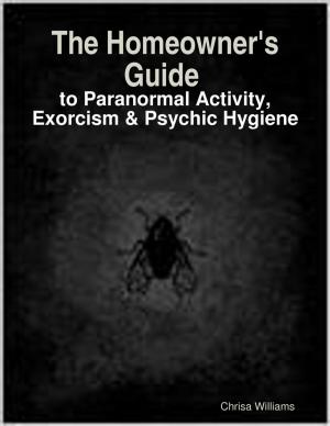 Cover of the book The Homeowner's Guide to Paranormal Activity, Exorcism & Psychic Hygiene by Peter Anthony