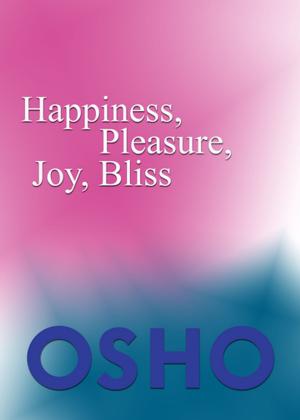 Cover of the book Happiness, Pleasure, Joy, Bliss by Osho, Osho International Foundation