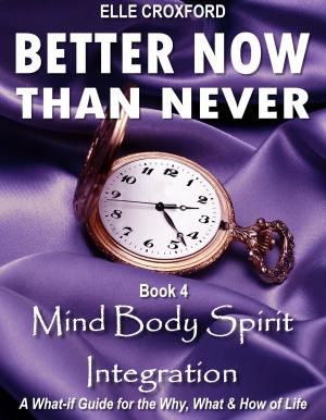 Cover of the book Better Now Than Never: Book 4 Mind Body Spirit Integration by Giarolo Orban Brigitta Gabriella