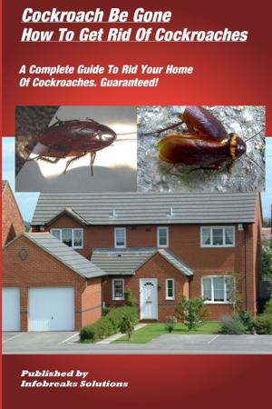 Cover of the book Cockroach Be Gone : How to Get Rid of Cockroaches : A Complete Guide to Rid Your Home of Cockroaches, guaranteed by Dorothy Edgington