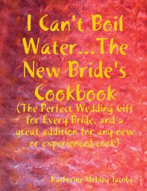 bigCover of the book I Can't Boil Water...the New Bride's Cookbook: The Perfect Wedding Gift for Every Bride and a Great Addition for Any new or Experienced Cook by 