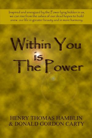 Cover of the book Within You Is the Power: Inspired and Energized by the Power Lying Hidden in Us, We can Ride from the Ashes of Our Dead Hopes to Build a New Life in Greater Beauty and in More Harmony by John O'Loughlin