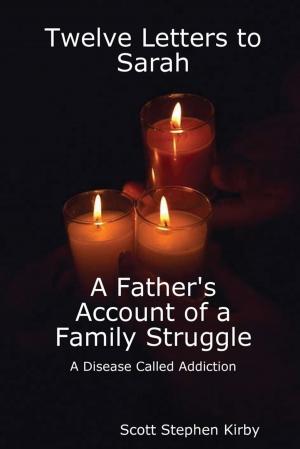Cover of the book Twelve Letters to Sarah: A Father'S Account of a Family Struggle : A Disease Called Addiction by Dr. Mohammad Anees