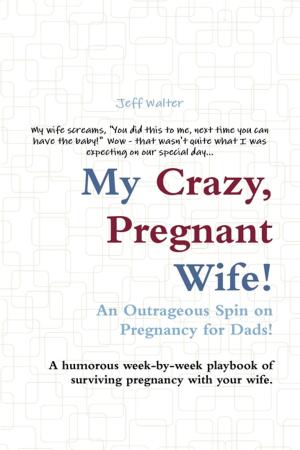 Cover of the book My Crazy, Pregnant Wife!: An Outrageous Spin on Pregnancy for Dads! A Humorous Week-by-Week Playbook of Surviving Pregnancy with Your Wife. by Tiffany Davis