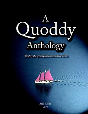 Cover of the book A Quoddy Anthology: 2010: The Story of a Special Place between Three Worlds by Indrajit Bandyopadhyay