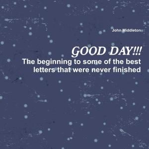 Cover of the book Good Day!!!: The Beginning to Some of the Best Letters That Were Never Finished by Millicent Bingham-Smythe