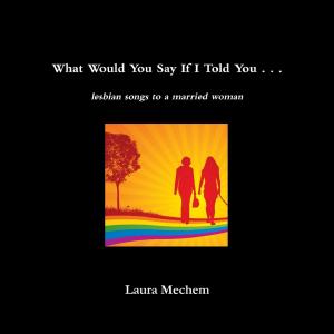 Cover of the book What Would You Say If I Told You . . .: Lesbian Songs to a Married Woman by John Pierson