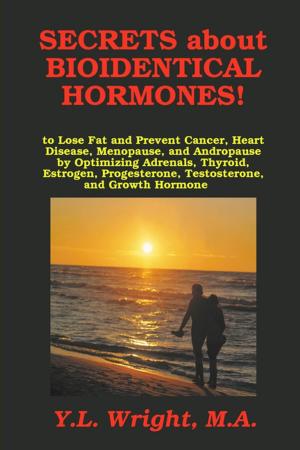 Book cover of Secrets about Bioidentical Hormones!: To Lose Fat and Prevent Cancer, Heart Disease, Menopause, and Andropause by Optimizing Adrenals, Thyroid, Estrogen, Progesterone, Testosterone, and Growth Hormone
