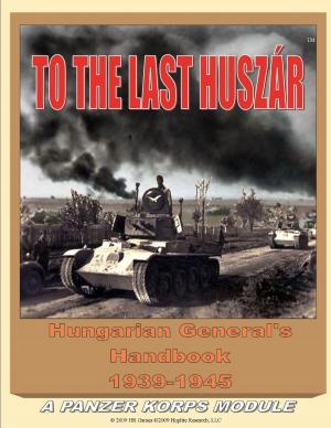 Cover of the book To the Last Huszar: Hungarian General's Handbook 1939-1945: A Panzer Korps Module by Kaylauna Y.G., Justin Killough
