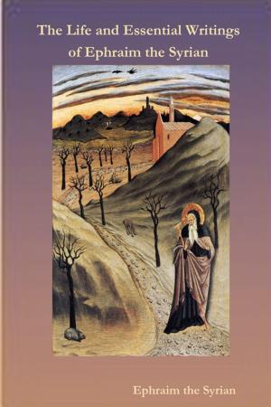 Cover of the book The Life And Essential Writings Of Ephraim The Syrian by Bill Stonehem
