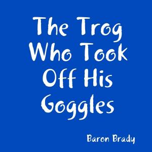 Cover of the book The Trog Who Took Off His Goggles by S.E. Ward
