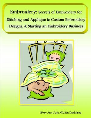 Book cover of Embroidery: Secrets of Embroidery for Stitching and Applique to Custom Embroidery Designs, & Starting an Embroidery Business