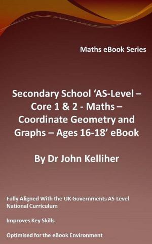Cover of the book Secondary School ‘AS-Level: Core 1 & 2 - Maths – Co-ordinate Geometry and Graphs – Ages 16-18’ eBook by Dr John Kelliher