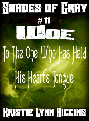 Cover of the book #11 Shades of Gray- Woe To The One Who Has Held His Heart's Tongue by Kristie Lynn Higgins