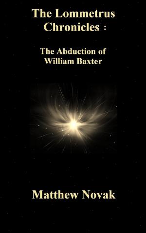 Cover of the book The LOMMETRUS Chronicles: Book One: The Abduction of William Baxter by Tom Raimbault