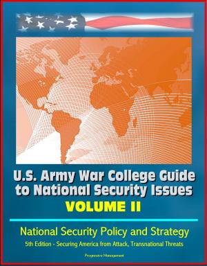 Cover of the book U.S. Army War College Guide to National Security Issues: Volume II: National Security Policy and Strategy, 5th Edition - Securing America from Attack, Transnational Threats by Progressive Management