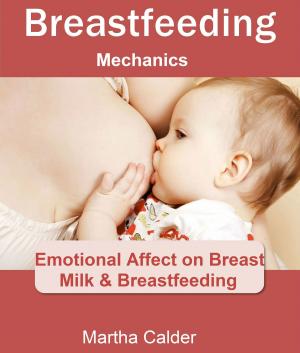 Cover of the book Breastfeeding Mechanics: Emotional Affect on Breast Milk & Breastfeeding by Dana Tebow